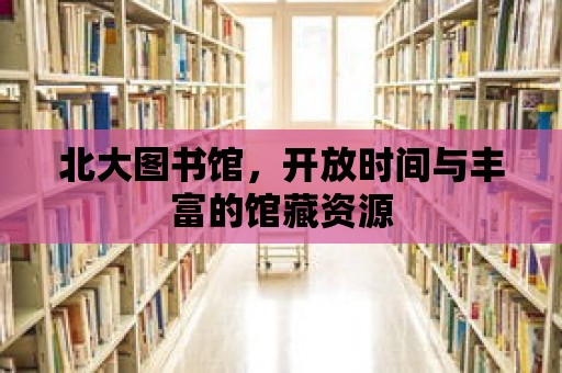 北大圖書館，開放時間與豐富的館藏資源