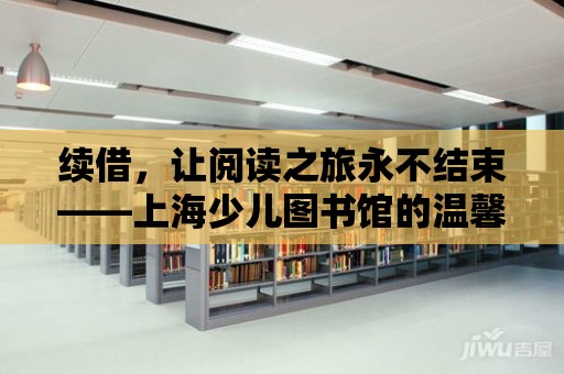 續(xù)借，讓閱讀之旅永不結(jié)束——上海少兒圖書(shū)館的溫馨約定