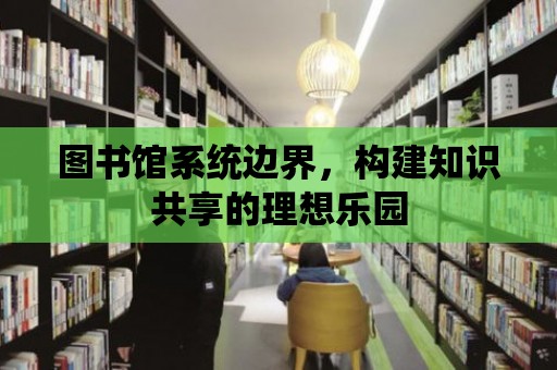 圖書館系統邊界，構建知識共享的理想樂園