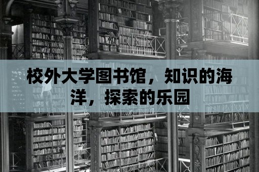 校外大學圖書館，知識的海洋，探索的樂園