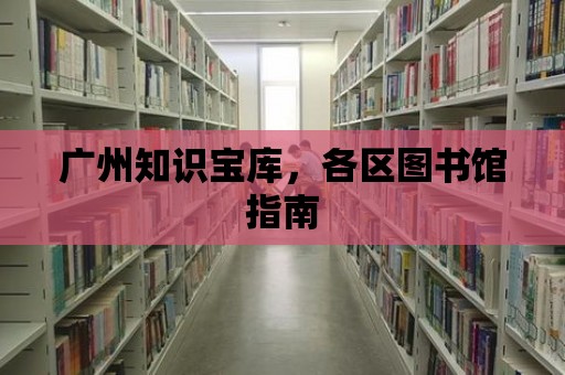 廣州知識寶庫，各區圖書館指南