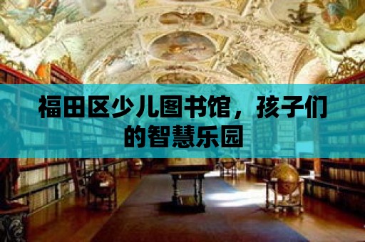 福田區少兒圖書館，孩子們的智慧樂園