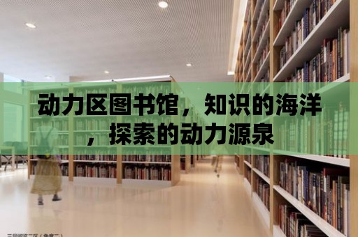 動力區圖書館，知識的海洋，探索的動力源泉