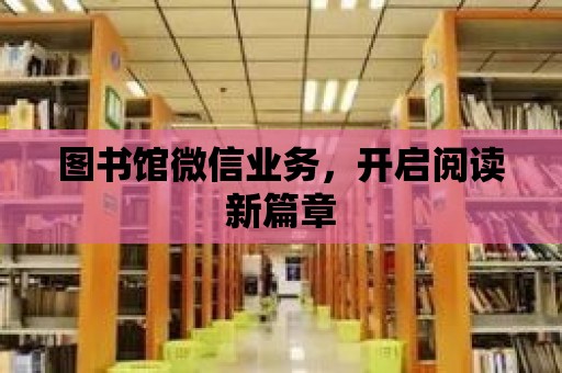 圖書館微信業(yè)務(wù)，開啟閱讀新篇章