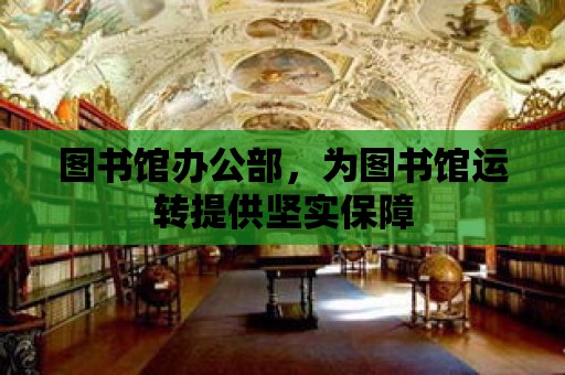 圖書館辦公部，為圖書館運轉提供堅實保障