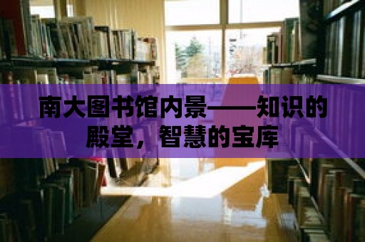 南大圖書館內(nèi)景——知識(shí)的殿堂，智慧的寶庫(kù)