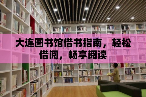 大連圖書館借書指南，輕松借閱，暢享閱讀