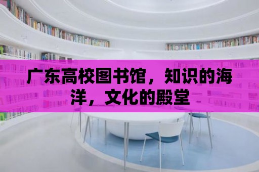 廣東高校圖書館，知識的海洋，文化的殿堂