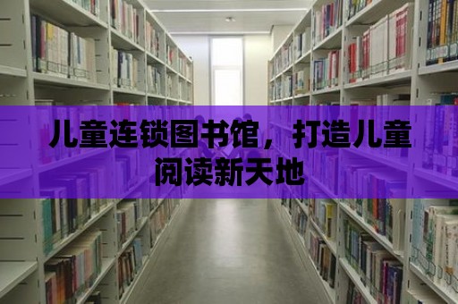 兒童連鎖圖書館，打造兒童閱讀新天地