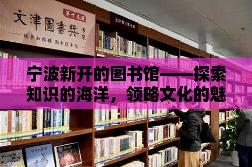 寧波新開的圖書館——探索知識的海洋，領略文化的魅力