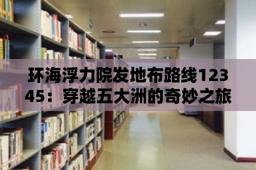 環海浮力院發地布路線12345：穿越五大洲的奇妙之旅