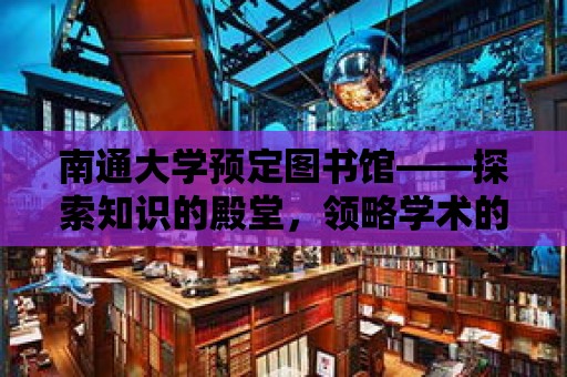 南通大學預定圖書館——探索知識的殿堂，領略學術的魅力