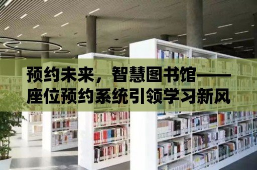 預約未來，智慧圖書館——座位預約系統引領學習新風尚