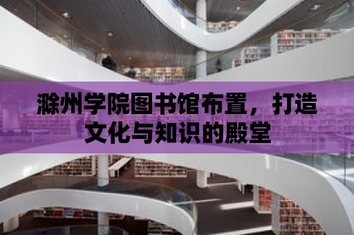 滁州學院圖書館布置，打造文化與知識的殿堂