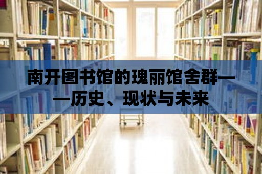 南開圖書館的瑰麗館舍群——?dú)v史、現(xiàn)狀與未來