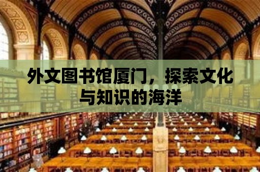 外文圖書(shū)館廈門(mén)，探索文化與知識(shí)的海洋