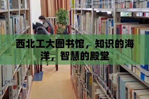 西北工大圖書館，知識的海洋，智慧的殿堂