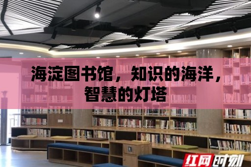 海淀圖書館，知識的海洋，智慧的燈塔