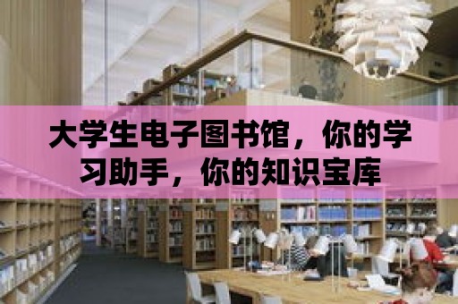 大學生電子圖書館，你的學習助手，你的知識寶庫