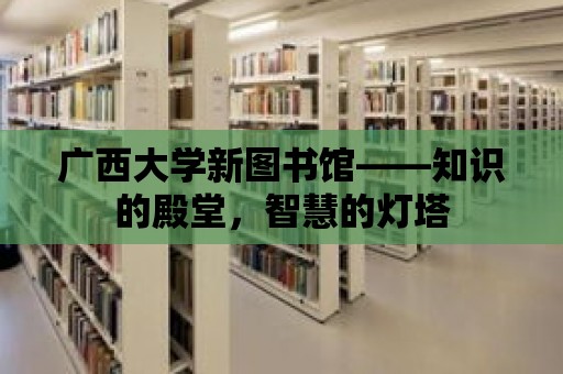 廣西大學(xué)新圖書館——知識的殿堂，智慧的燈塔