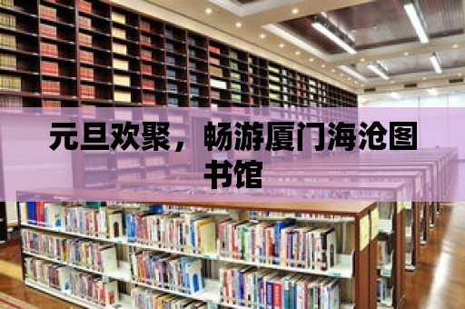 元旦歡聚，暢游廈門海滄圖書館