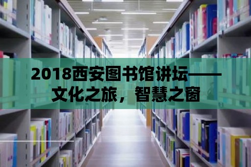 2018西安圖書館講壇——文化之旅，智慧之窗