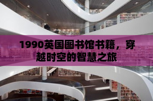 1990英國圖書館書籍，穿越時空的智慧之旅