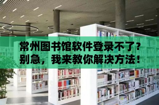 常州圖書館軟件登錄不了？別急，我來教你解決方法！