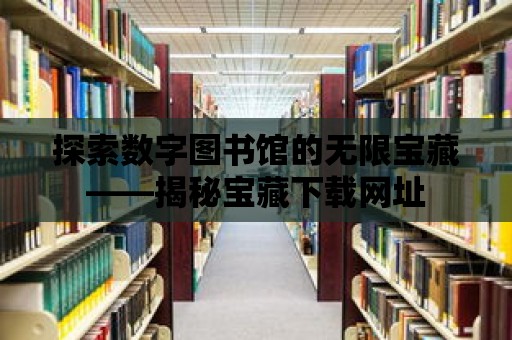 探索數(shù)字圖書館的無限寶藏——揭秘寶藏下載網(wǎng)址