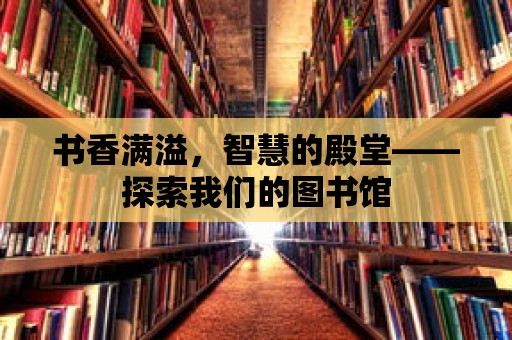 書香滿溢，智慧的殿堂——探索我們的圖書館