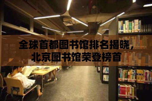 全球首都圖書館排名揭曉，北京圖書館榮登榜首