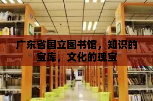 廣東省國立圖書館，知識的寶庫，文化的瑰寶