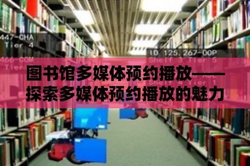 圖書館多媒體預約播放——探索多媒體預約播放的魅力