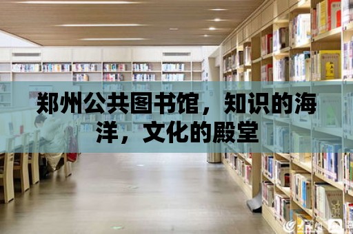 鄭州公共圖書館，知識的海洋，文化的殿堂