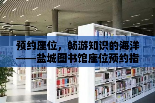 預(yù)約座位，暢游知識的海洋——鹽城圖書館座位預(yù)約指南