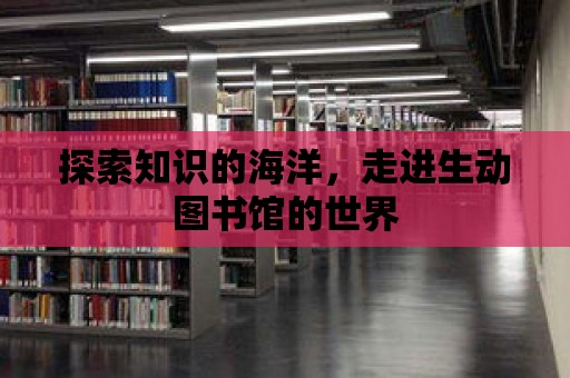 探索知識的海洋，走進生動圖書館的世界