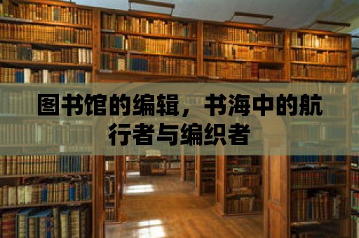 圖書館的編輯，書海中的航行者與編織者