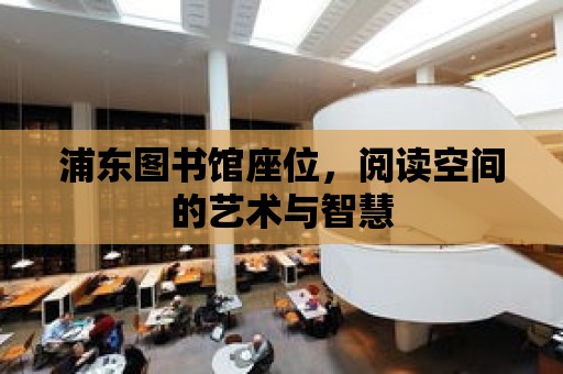 浦東圖書館座位，閱讀空間的藝術(shù)與智慧