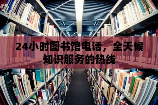 24小時(shí)圖書館電話，全天候知識(shí)服務(wù)的熱線