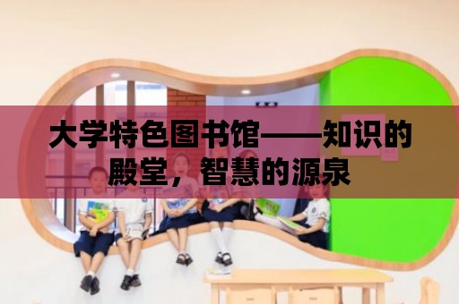 大學特色圖書館——知識的殿堂，智慧的源泉