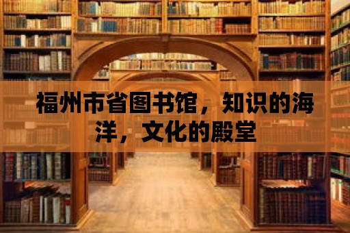 福州市省圖書館，知識的海洋，文化的殿堂