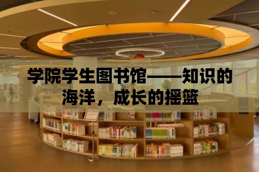 學院學生圖書館——知識的海洋，成長的搖籃