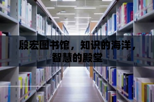 殷宏圖書館，知識的海洋，智慧的殿堂