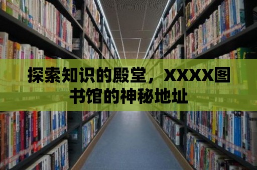 探索知識的殿堂，XXXX圖書館的神秘地址