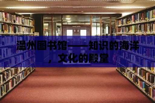 溫州圖書館——知識的海洋，文化的殿堂