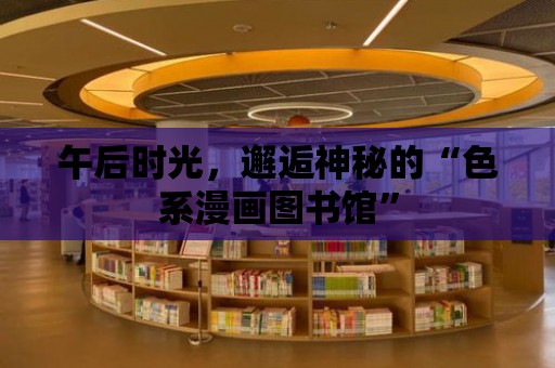 午后時光，邂逅神秘的“色系漫畫圖書館”