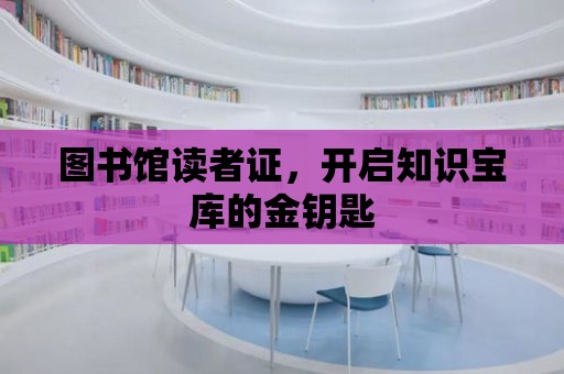 圖書館讀者證，開啟知識(shí)寶庫的金鑰匙