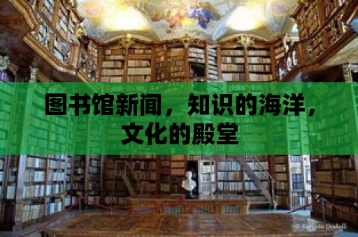 圖書館新聞，知識的海洋，文化的殿堂