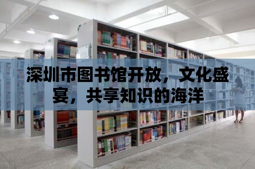 深圳市圖書館開放，文化盛宴，共享知識的海洋