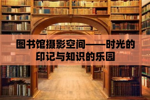 圖書館攝影空間——時光的印記與知識的樂園